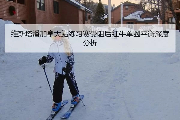 维斯塔潘加拿大站练习赛受阻后红牛单圈平衡深度分析