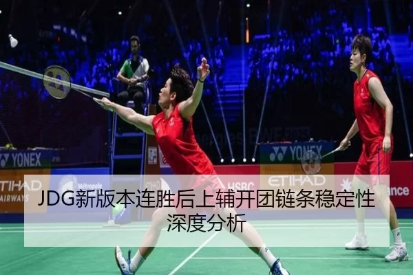 JDG新版本连胜后上辅开团链条稳定性深度分析